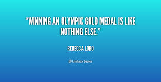 Winning an Olympic gold medal is like nothing else. - Rebecca Lobo ... via Relatably.com