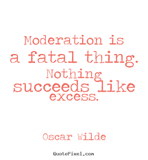 Moderation is a fatal thing. nothing succeeds.. Oscar Wilde best ... via Relatably.com