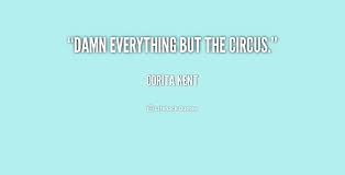 Damn everything but the circus. - Corita Kent at Lifehack Quotes via Relatably.com