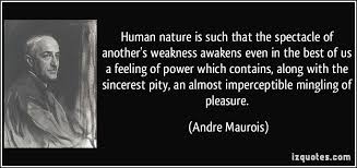 Human nature is such that the spectacle of another&#39;s weakness ... via Relatably.com