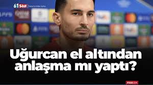 Uğurcan el altından anlaşma mı yaptı?