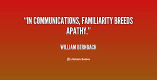 In communications, familiarity breeds apathy. - William Bernbach ... via Relatably.com