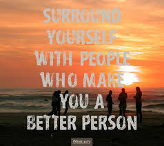 Surround yourself with people who make you a better person ... via Relatably.com