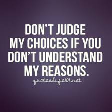 Don&#39;t judge my choices if you don&#39;t understand my Reasons ... via Relatably.com