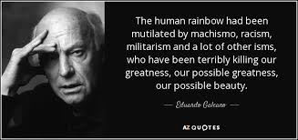 Eduardo Galeano quote: The human rainbow had been mutilated by ... via Relatably.com