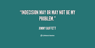 Indecision may or may not be my problem. - Jimmy Buffett at ... via Relatably.com