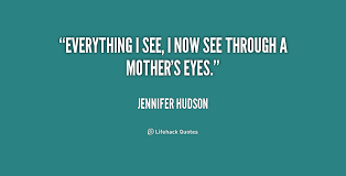 Everything I see, I now see through a mother&#39;s eyes. - Jennifer ... via Relatably.com