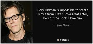 Kevin Bacon quote: Gary Oldman is impossible to steal a movie from ... via Relatably.com