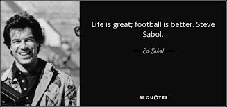 Ed Sabol quote: Life is great; football is better. Steve Sabol. via Relatably.com
