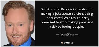 Conan O&#39;Brien quote: Senator John Kerry is in trouble for making a ... via Relatably.com