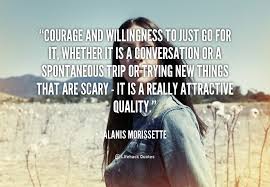 Courage and willingness to just go for it, whether it is a ... via Relatably.com