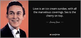 Jimmy Dean quote: Love is an ice cream sundae, with all the ... via Relatably.com