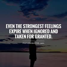 Even the strongest feelings expire when ignored and taken for... via Relatably.com