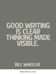 Good writing is clear thinking made visible. Bill Wheeler best ... via Relatably.com