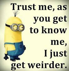Trust me, as you get to know me, I just get weirder. | Minions ... via Relatably.com