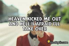 Heaven Kicked Me Out And Hell Is Afraid I&#39;ll Take .. - QuotePix ... via Relatably.com