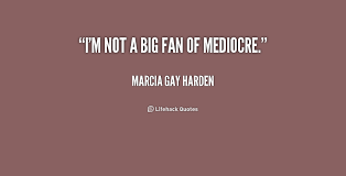 I&#39;m not a big fan of mediocre. - Marcia Gay Harden at Lifehack Quotes via Relatably.com