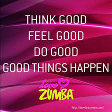 Think good, feel good, do good, good things happen. // Love Zumba ... via Relatably.com