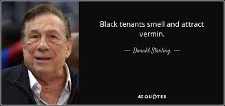 Donald Sterling quote: Black tenants smell and attract vermin. via Relatably.com