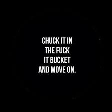 Chuck It In The Fuck It Bucket And Move On . | Quotes | Pinterest ... via Relatably.com