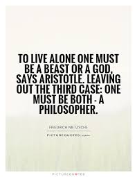 To live alone one must be a beast or a god, says Aristotle.... via Relatably.com