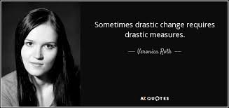 Veronica Roth quote: Sometimes drastic change requires drastic ... via Relatably.com