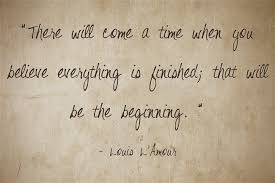 There will come a time when you believe everything is finished ... via Relatably.com