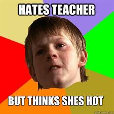 hates teacher but thinks shes hot. hates teacher but thinks shes hot - hates teacher but thinks shes hot Angry School Boy. add your own caption. 612 shares - 1601bd94bb057960ad3790d4faae508b74701b6fa49fd180d81cb2a1c9d20689