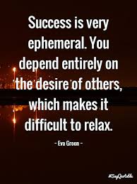 Success is very ephemeral. You depend entirely on the desire of ... via Relatably.com