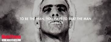 To be the man, you have to beat the man. -Ric Flair ... via Relatably.com