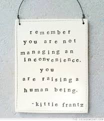 Remember you are not managing an inconvenience you are raising a ... via Relatably.com