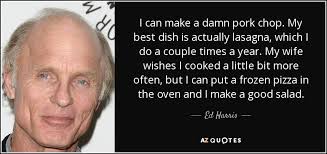 Ed Harris quote: I can make a damn pork chop. My best dish... via Relatably.com