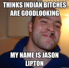 Thinks indian bitches are goodlooking My name is jason lipton - 8d2368f9bf65491e823a80b676fdbdc6fb7b820e245cccf086c0b414254d756c