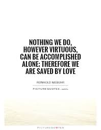 Nothing we do, however virtuous, can be accomplished alone;... via Relatably.com