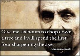 Give me six hours to chop down a tree and I will spend the first ... via Relatably.com