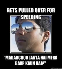 gets pulled over for speeding &quot;madarchod janta hai mera baap kaun hai?&quot; gets pulled over for speeding. add your own caption. 810 shares - 40a04df37385f3f72434278ba791d552d07a528bea81afd6839d5b5eaed074ed