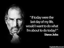 Live life today. I love this quote by Steve Jobs because it clarifies my focus for today! Is what I am doing today meaningful? What if today was my last day ... - live-life-today