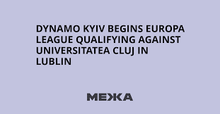 Dynamo Kyiv begins Europa League qualifying against Universitatea Cluj in Lublin