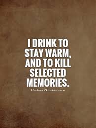 I drink to stay warm, and to kill selected memories via Relatably.com