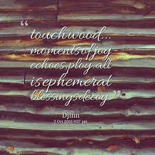 Quotes from Djinn Ga Fairbairn: touch wood... moments of joy ... via Relatably.com