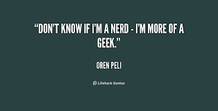 Don&#39;t know if I&#39;m a nerd - I&#39;m more of a geek. - Oren Peli at ... via Relatably.com