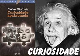 O físico e cientista português Carlos Fiolhais, justificando o título -e o conteúdo- de um seu livro (Curiosidade Apaixonada, 2005, Gradiva), ... - curiosidade-01
