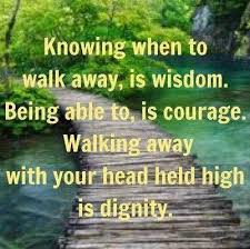 Knowing when to walk away, is wisdom. Being able to, is courage ... via Relatably.com