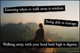 Knowing when to walk away is wisdom. Being able is courage ... via Relatably.com