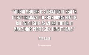 Modern medicine is a negation of health. It isn&#39;t organized to ... via Relatably.com