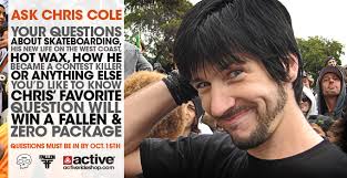 Chris Cole is the next Professional Skater to answer YOUR questions that you write in, right here! Chris&#39; favorite question of the lot will receive a Fallen ... - ask_chris_cole