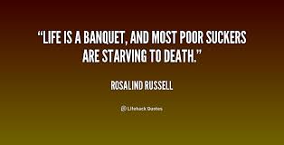 Life is a banquet, and most poor suckers are starving to death ... via Relatably.com