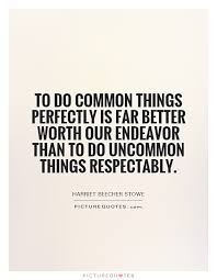 To do common things perfectly is far better worth our endeavor... via Relatably.com