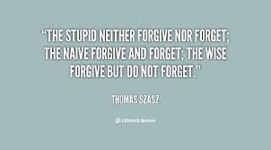 The stupid neither forgive nor forget; the naive forgive and ... via Relatably.com