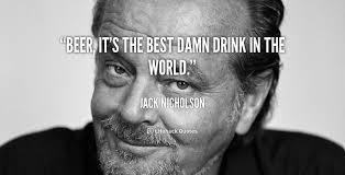 Beer, it&#39;s the best damn drink in the world. - Jack Nicholson at ... via Relatably.com